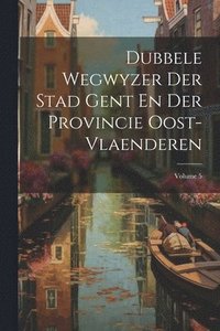 bokomslag Dubbele Wegwyzer Der Stad Gent En Der Provincie Oost-vlaenderen; Volume 5