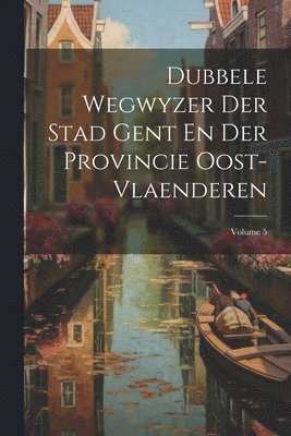 bokomslag Dubbele Wegwyzer Der Stad Gent En Der Provincie Oost-vlaenderen; Volume 5