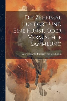 Die Zehnmal Hundert Und Eine Kunst, Oder Vermischte Sammlung 1