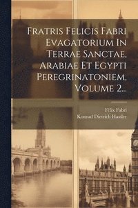 bokomslag Fratris Felicis Fabri Evagatorium In Terrae Sanctae, Arabiae Et Egypti Peregrinatoniem, Volume 2...