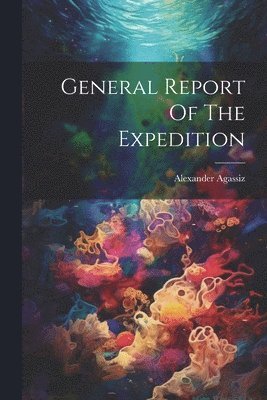 Alexander Agassiz - General Report Of The Expedition, Häftad