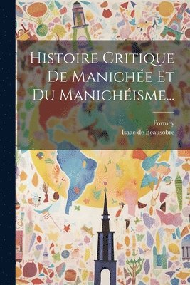 Histoire Critique De Maniche Et Du Manichisme... 1