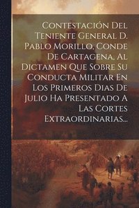 bokomslag Contestación Del Teniente General D. Pablo Morillo, Conde De Cartagena, Al Dictamen Que Sobre Su Conducta Militar En Los Primeros Dias De Julio Ha Presentado A Las Cortes Extraordinarias...