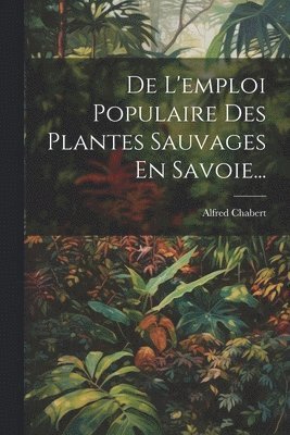 bokomslag De L'emploi Populaire Des Plantes Sauvages En Savoie...