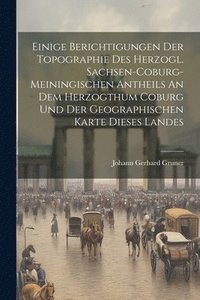 bokomslag Einige Berichtigungen Der Topographie Des Herzogl. Sachsen-coburg-meiningischen Antheils An Dem Herzogthum Coburg Und Der Geographischen Karte Dieses Landes