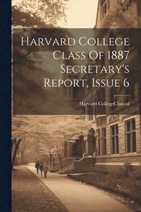 bokomslag Harvard College Class Of 1887 Secretary's Report, Issue 6