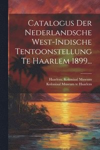 bokomslag Catalogus Der Nederlandsche West-indische Tentoonstellung Te Haarlem 1899...