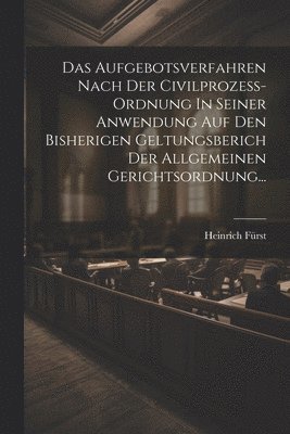 bokomslag Das Aufgebotsverfahren Nach Der Civilprozess-ordnung In Seiner Anwendung Auf Den Bisherigen Geltungsberich Der Allgemeinen Gerichtsordnung...