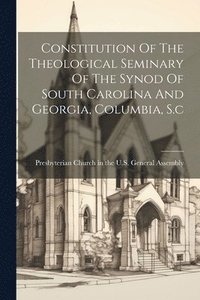 bokomslag Constitution Of The Theological Seminary Of The Synod Of South Carolina And Georgia, Columbia, S.c