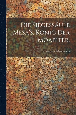 bokomslag Siegessäule Mesa's, König der Moabiter.