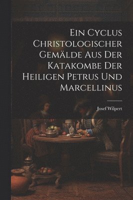 bokomslag Ein Cyclus christologischer Gemlde aus der Katakombe der heiligen Petrus und Marcellinus