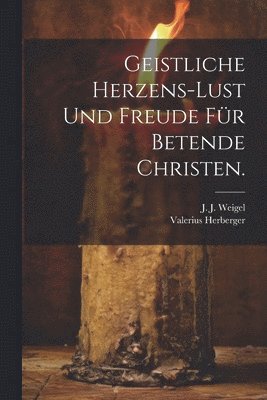 Geistliche Herzens-Lust und Freude für Betende Christen.