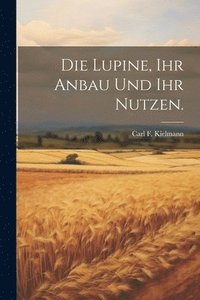 bokomslag Die Lupine, ihr Anbau und ihr Nutzen.