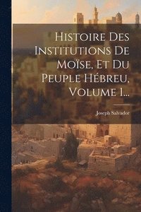 bokomslag Histoire Des Institutions De Mose, Et Du Peuple Hbreu, Volume 1...