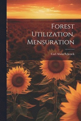 Carl Alwin Schenck - Forest Utilization, Mensuration, Häftad