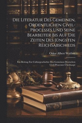 bokomslag Die Literatur Des Gemeinen, Ordentlichen Civil-processes Und Seine Bearbeiter Bis Auf Die Zeiten Des Jüngsten Reichsabschieds
