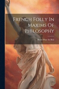 bokomslag French Folly In Maxims Of Philosophy