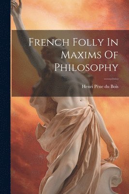 Henri Pène Du Bois - French Folly In Maxims Of Philosophy, Häftad