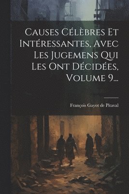 François Gayot de Pitaval - Causes Célèbres Et Intéressantes, Avec Les Jugemens Qui Les Ont Décidées, Volume 9..., Häftad