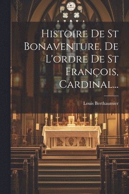 bokomslag Histoire De St Bonaventure, De L'ordre De St Franois, Cardinal...