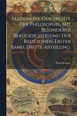 Allgemeine Geschichte der Philosophie, mit besonderer Bercksichtigung der Religionen, Erster Band, Dritte Abteilung. 1