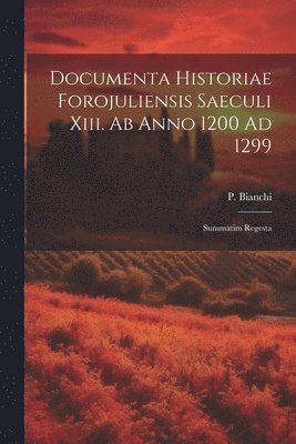 P Bianchi - Documenta Historiae Forojuliensis Saeculi Xiii. Ab Anno 1200 Ad 1299, Häftad