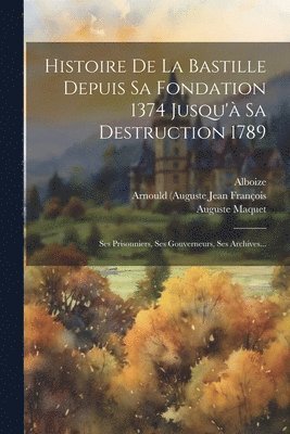 Histoire De La Bastille Depuis Sa Fondation 1374 Jusqu' Sa Destruction 1789 1