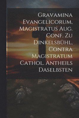 Gravamina Evangelicorum, Magistratus Aug. Conf. Zu Dinkelsbhl, Contra Magistratum Cathol. Antheils Daselbsten 1