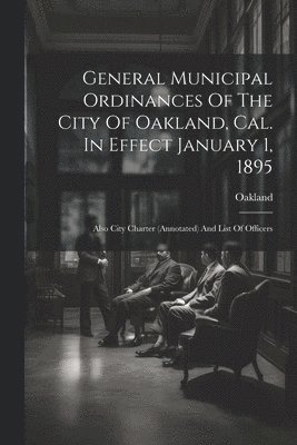 bokomslag General Municipal Ordinances Of The City Of Oakland, Cal. In Effect January 1, 1895