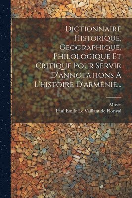 Dictionnaire Historique, Geographique, Philologique Et Critique Pour Servir D'annotations A L'histoire D'arménie..., Häftad