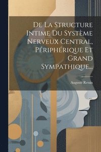 bokomslag De La Structure Intime Du Systme Nerveux Central, Priphrique Et Grand Sympathique...