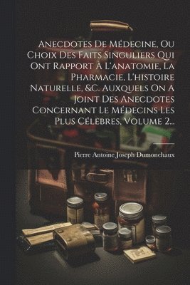 bokomslag Anecdotes De Mdecine, Ou Choix Des Faits Singuliers Qui Ont Rapport  L'anatomie, La Pharmacie, L'histoire Naturelle, &c. Auxquels On A Joint Des Anecdotes Concernant Le Mdecins Les Plus