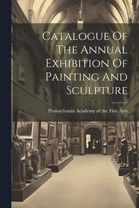 bokomslag Catalogue Of The Annual Exhibition Of Painting And Sculpture