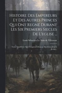bokomslag Histoire Des Empereurs Et Des Autres Princes Qui Ont Regn Durant Les Six Premiers Siecles De L'eglise ...
