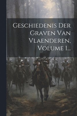Geschiedenis Der Graven Van Vlaenderen, Volume 1...