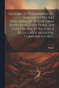 bokomslag Histoire Et Phnomnes Du Volcan Et Des Iles Volcaniques De Santorin, Suivis D'un Coup D'oeil Sur L'tat Moral Et Religieux De La Grce Moderne, Composs En 1837...