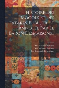 bokomslag Histoire Des Mogols Et Des Tatares, Publ., Tr. Et Annote Par Le Baron Desmaisons...
