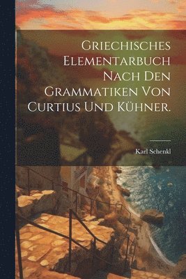 Karl Schenkl - Griechisches Elementarbuch nach den Grammatiken von Curtius und Kühner., Häftad