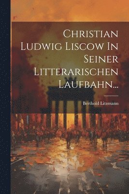 Berthold Litzmann - Christian Ludwig Liscow In Seiner Litterarischen Laufbahn..., Häftad
