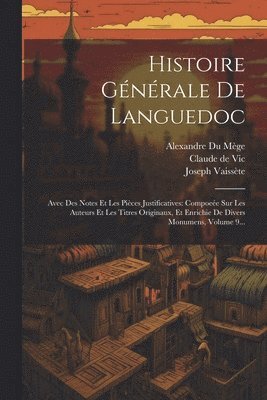 Histoire Générale De Languedoc: Avec Des Notes Et Les Pièces Justificatives: Compoeée Sur Les Auteurs Et Les Titres Originaux, Et Enrichie De Divers M 1