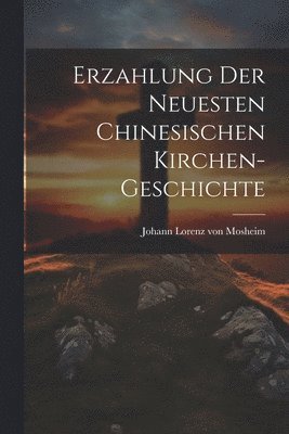 Johann Lorenz Von Mosheim - Erzahlung Der Neuesten Chinesischen Kirchen-geschichte, Häftad