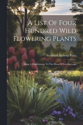 Frederick Apthorp Paley - List Of Four Hundred Wild Flowering Plants, Häftad