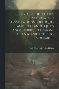 bokomslag Histoire Des Luttes, Attentats Et Conspirations Politiques ... Tant En France, Qu'en Angleterre, En Espagne Et En Russie, Etc., Etc, Volume 3...
