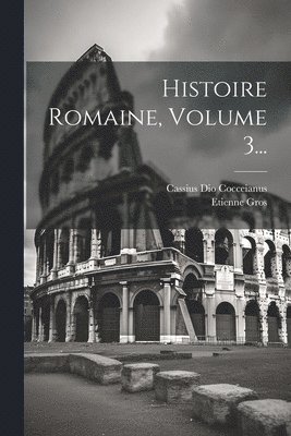 Cassius Dio Cocceianus, Etienne Gros - Histoire Romaine, Volume 3..., Häftad