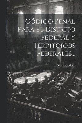 Distrito Federal (Mexico) - Código Penal Para El Distrito Federal Y Territorios Federales..., Häftad