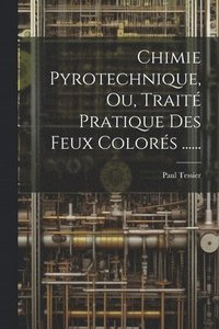 bokomslag Chimie Pyrotechnique, Ou, Trait Pratique Des Feux Colors ......