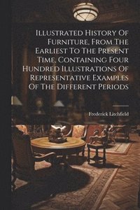 bokomslag Illustrated History Of Furniture, From The Earliest To The Present Time, Containing Four Hundred Illustrations Of Representative Examples Of The Different Periods