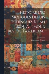 bokomslag Histoire Des Mongols Depuis Tchinguiz-khan Jusqu' Timour Bey Ou Tamerlan...