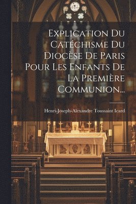 Explication Du Catchisme Du Diocse De Paris Pour Les Enfants De La Premire Communion... 1