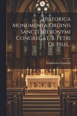 Historica Monumenta Ordinis Sancti Hieronymi Congregat. B. Petri De Pisis... 1